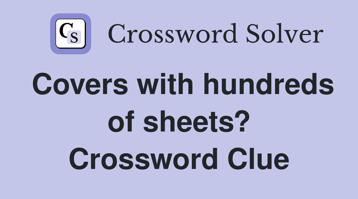 Covers with hundreds of sheets? Crossword Clue Answers Crossword Solver